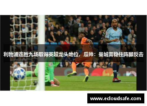 利物浦连胜九场取得英超龙头地位，瓜帅：曼城需稳住阵脚反击