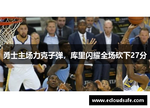 勇士主场力克子弹，库里闪耀全场砍下27分