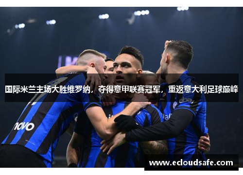 国际米兰主场大胜维罗纳，夺得意甲联赛冠军，重返意大利足球巅峰