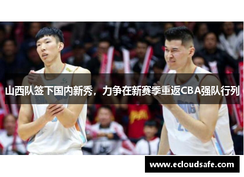 山西队签下国内新秀，力争在新赛季重返CBA强队行列