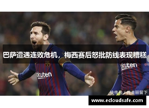 巴萨遭遇连败危机，梅西赛后怒批防线表现糟糕